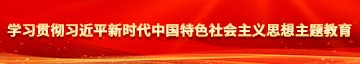 女人小穴喷水在线观看学习贯彻习近平新时代中国特色社会主义思想主题教育